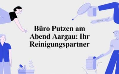 Büro putzen am Abend Aargau: Ihr Reinigungspartner
