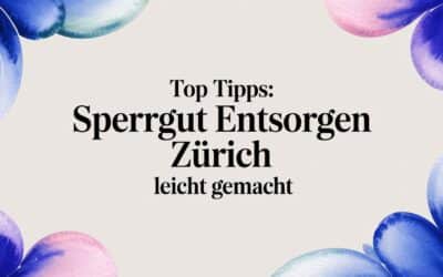 Top Tipps: Sperrgut entsorgen Zürich leicht gemacht