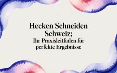 Hecken schneiden Schweiz – Ihr Praxisratgeber für saubere Resultate