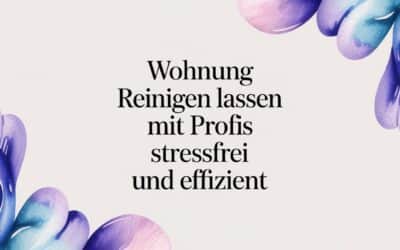Wohnung reinigen lassen mit Profis stressfrei und effizient