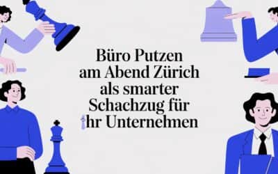 Büro putzen am Abend Zürich als smarter Schachzug für Ihr Unternehmen